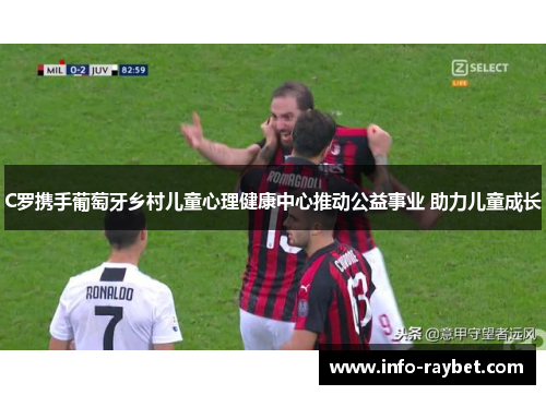 C罗携手葡萄牙乡村儿童心理健康中心推动公益事业 助力儿童成长