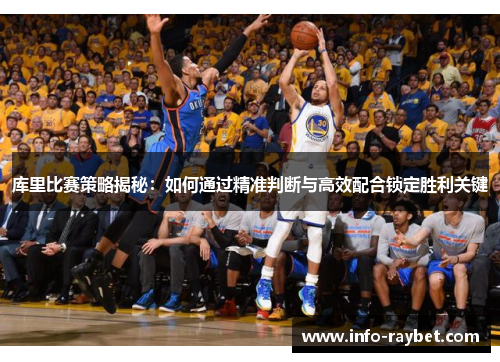 库里比赛策略揭秘：如何通过精准判断与高效配合锁定胜利关键