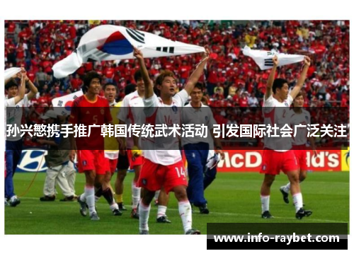 孙兴慜携手推广韩国传统武术活动 引发国际社会广泛关注