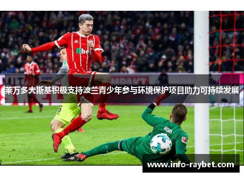莱万多夫斯基积极支持波兰青少年参与环境保护项目助力可持续发展