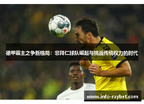 德甲霸主之争新格局：非拜仁球队崛起与挑战传统权力的时代