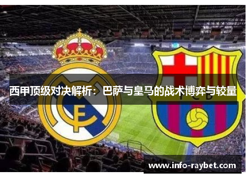 西甲顶级对决解析：巴萨与皇马的战术博弈与较量