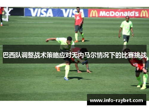 巴西队调整战术策略应对无内马尔情况下的比赛挑战