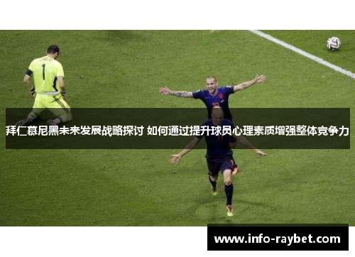 拜仁慕尼黑未来发展战略探讨 如何通过提升球员心理素质增强整体竞争力