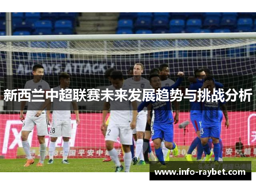 新西兰中超联赛未来发展趋势与挑战分析