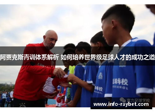 阿贾克斯青训体系解析 如何培养世界级足球人才的成功之道