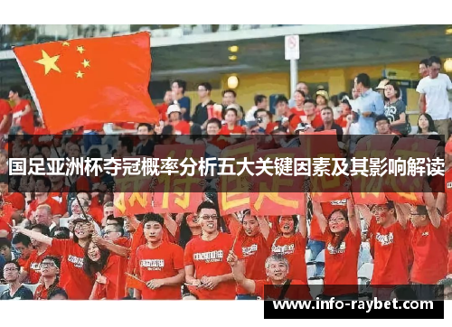 国足亚洲杯夺冠概率分析五大关键因素及其影响解读
