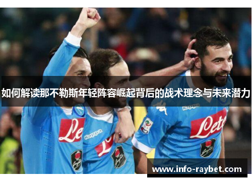 如何解读那不勒斯年轻阵容崛起背后的战术理念与未来潜力