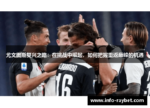 尤文图斯复兴之路：在挑战中崛起，如何把握重返巅峰的机遇