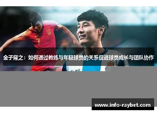 金子隆之：如何通过教练与年轻球员的关系促进球员成长与团队协作