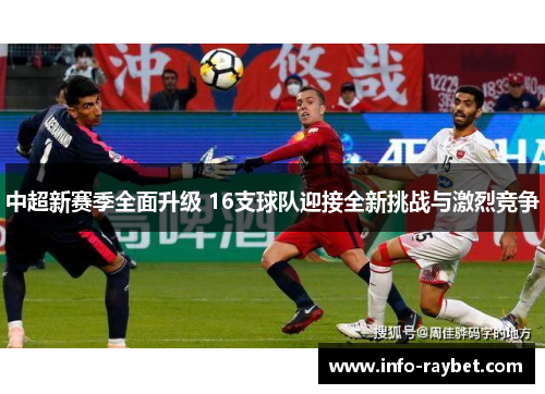 中超新赛季全面升级 16支球队迎接全新挑战与激烈竞争