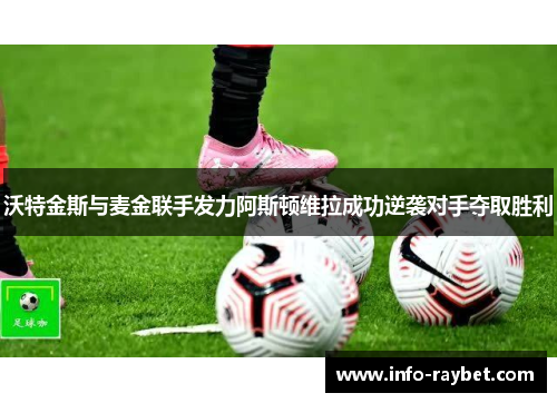 沃特金斯与麦金联手发力阿斯顿维拉成功逆袭对手夺取胜利