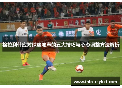 格拉利什应对球迷嘘声的五大技巧与心态调整方法解析