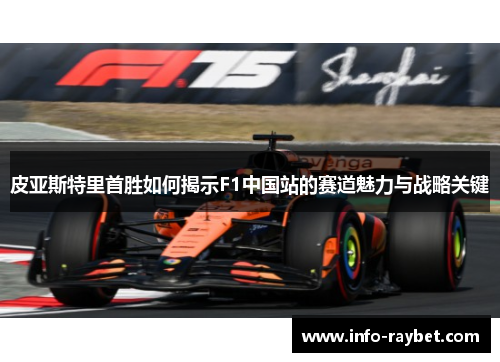 皮亚斯特里首胜如何揭示F1中国站的赛道魅力与战略关键
