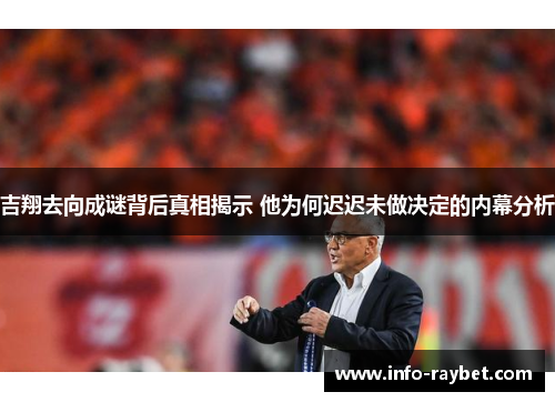 吉翔去向成谜背后真相揭示 他为何迟迟未做决定的内幕分析