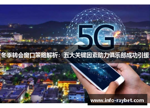 冬季转会窗口策略解析：五大关键因素助力俱乐部成功引援