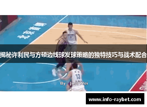 揭秘许利民与方硕边线球发球策略的独特技巧与战术配合