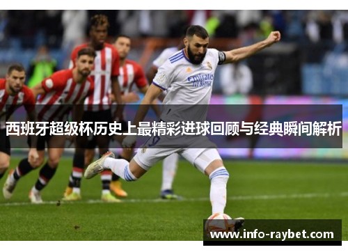 西班牙超级杯历史上最精彩进球回顾与经典瞬间解析