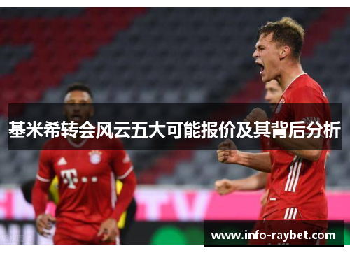 基米希转会风云五大可能报价及其背后分析