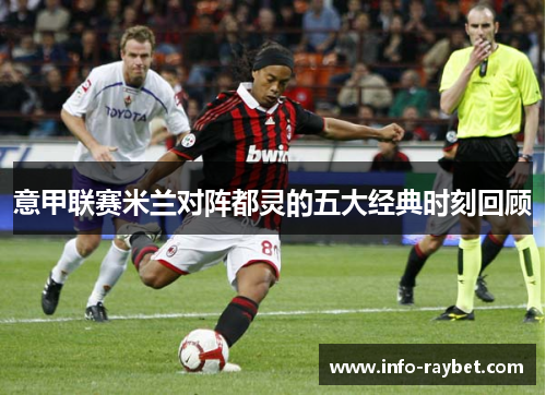 意甲联赛米兰对阵都灵的五大经典时刻回顾