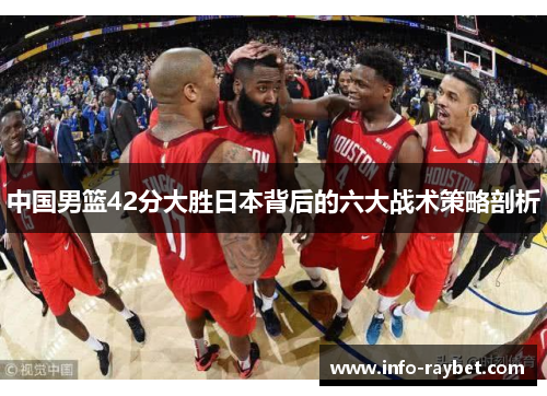 中国男篮42分大胜日本背后的六大战术策略剖析