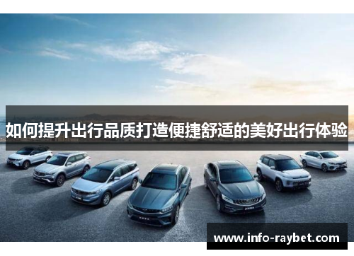 如何提升出行品质打造便捷舒适的美好出行体验