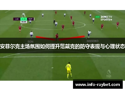 安菲尔克主场氛围如何提升范戴克的防守表现与心理状态