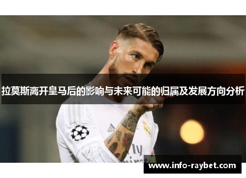拉莫斯离开皇马后的影响与未来可能的归属及发展方向分析