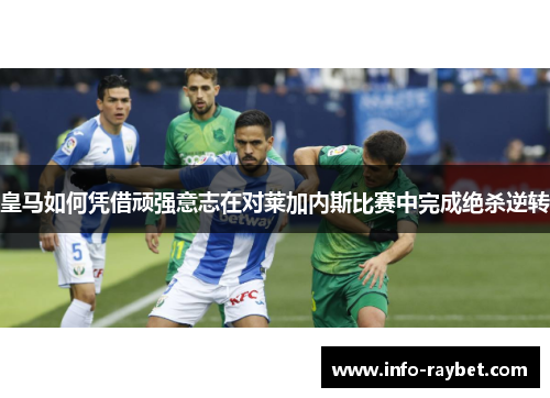 皇马如何凭借顽强意志在对莱加内斯比赛中完成绝杀逆转