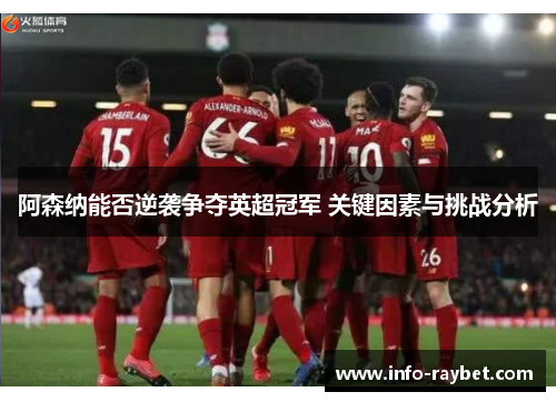 阿森纳能否逆袭争夺英超冠军 关键因素与挑战分析