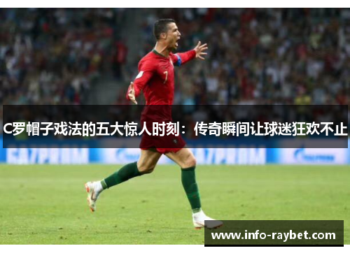 C罗帽子戏法的五大惊人时刻：传奇瞬间让球迷狂欢不止