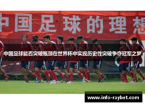 中国足球能否突破瓶颈在世界杯中实现历史性突破争夺冠军之梦