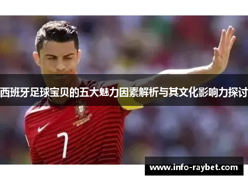 西班牙足球宝贝的五大魅力因素解析与其文化影响力探讨