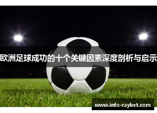 欧洲足球成功的十个关键因素深度剖析与启示