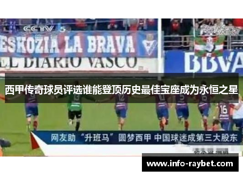 西甲传奇球员评选谁能登顶历史最佳宝座成为永恒之星