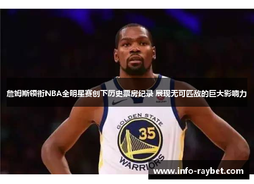 詹姆斯领衔NBA全明星赛创下历史票房纪录 展现无可匹敌的巨大影响力