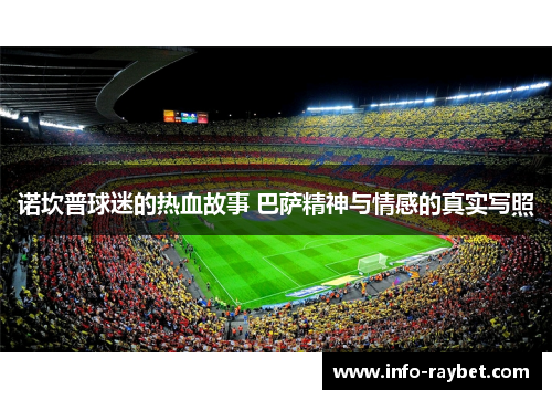 诺坎普球迷的热血故事 巴萨精神与情感的真实写照