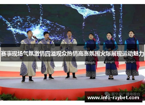 赛事现场气氛激情四溢观众热情高涨氛围火爆展现运动魅力