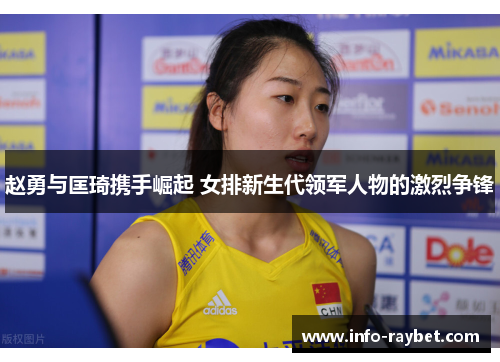 赵勇与匡琦携手崛起 女排新生代领军人物的激烈争锋