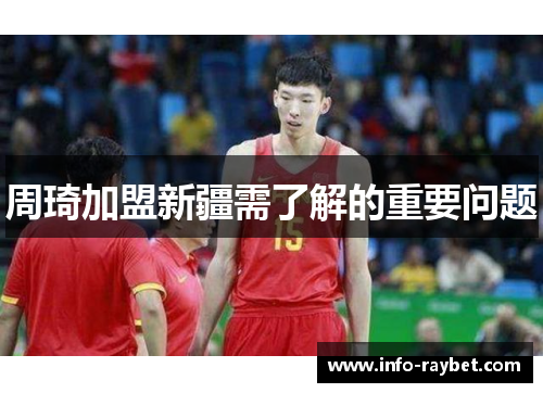 周琦加盟新疆需了解的重要问题