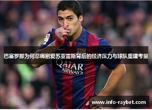 巴塞罗那为何忍痛割爱苏亚雷斯背后的经济压力与球队重建考量 巴塞罗那为何忍痛割爱苏亚雷斯背后的经济压力与球队重建考量