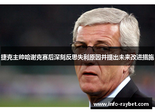 捷克主帅哈谢克赛后深刻反思失利原因并提出未来改进措施