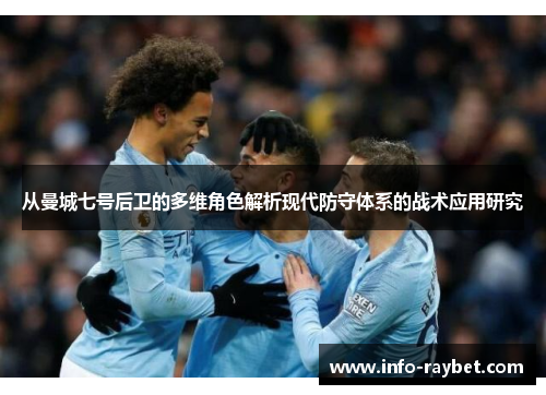 从曼城七号后卫的多维角色解析现代防守体系的战术应用研究