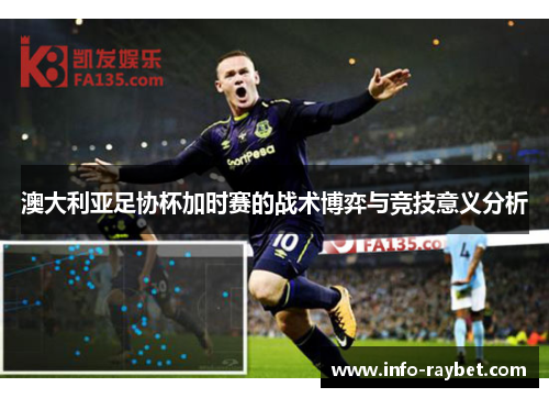 澳大利亚足协杯加时赛的战术博弈与竞技意义分析 澳大利亚足协杯加时赛的战术博弈与竞技意义分析
